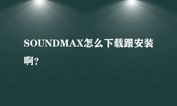 SOUNDMAX怎么下载跟安装啊？