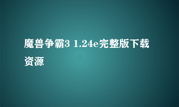 魔兽争霸3 1.24e完整版下载资源