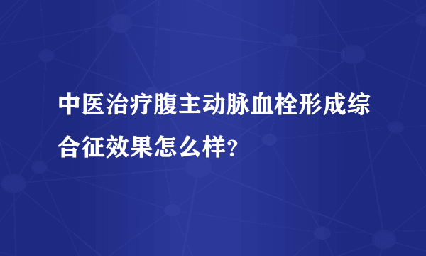 中医治疗腹主动脉血栓形成综合征效果怎么样？