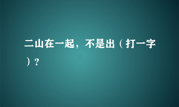 二山在一起，不是出（打一字）？