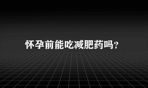 怀孕前能吃减肥药吗？