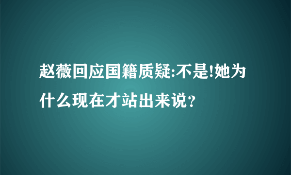 赵薇回应国籍质疑:不是!她为什么现在才站出来说？