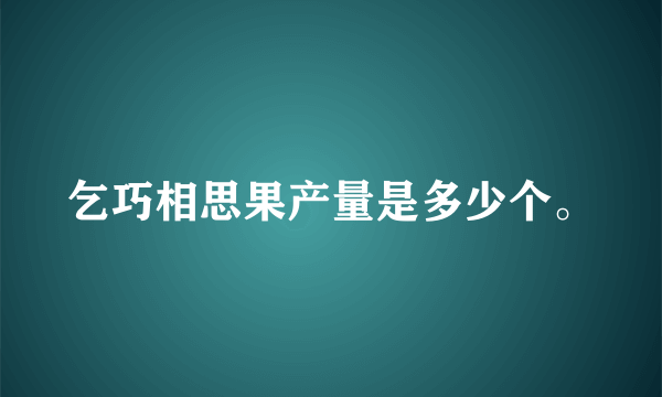 乞巧相思果产量是多少个。