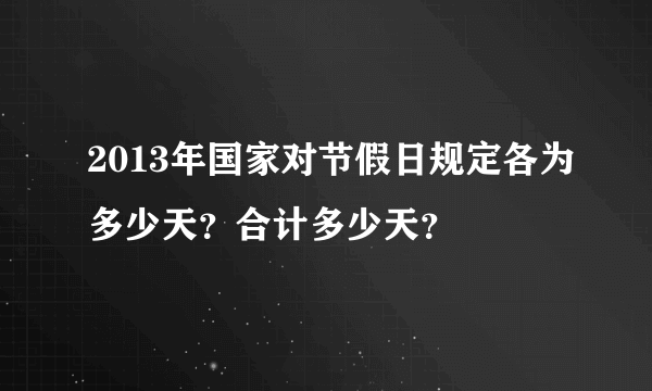 2013年国家对节假日规定各为多少天？合计多少天？