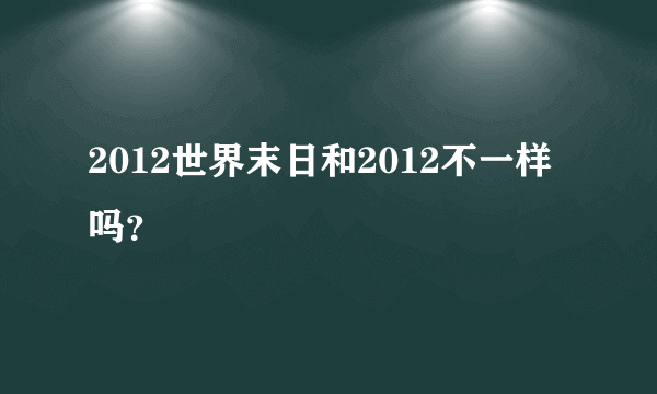 2012世界末日和2012不一样吗？