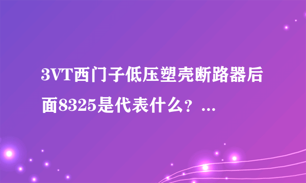 3VT西门子低压塑壳断路器后面8325是代表什么？1AA03-0AA0是什么意思，请大师们解释；