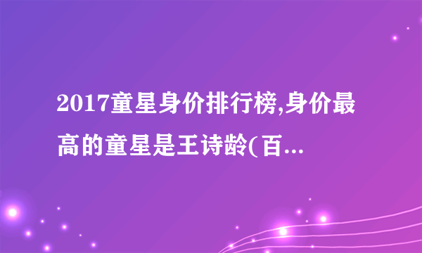 2017童星身价排行榜,身价最高的童星是王诗龄(百万代言费)