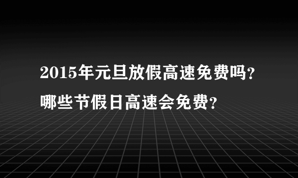 2015年元旦放假高速免费吗？哪些节假日高速会免费？