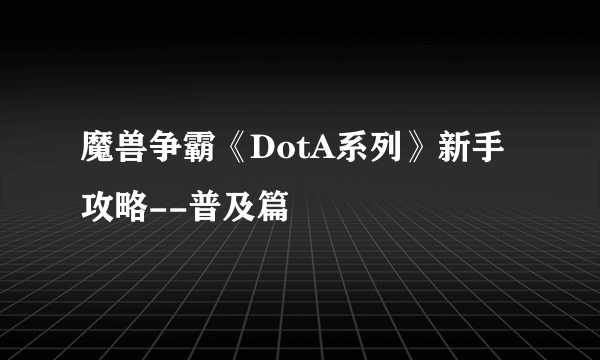 魔兽争霸《DotA系列》新手攻略--普及篇