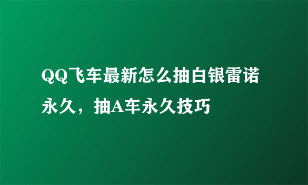 QQ飞车最新怎么抽白银雷诺永久，抽A车永久技巧