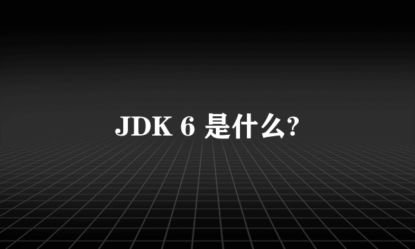 JDK 6 是什么?