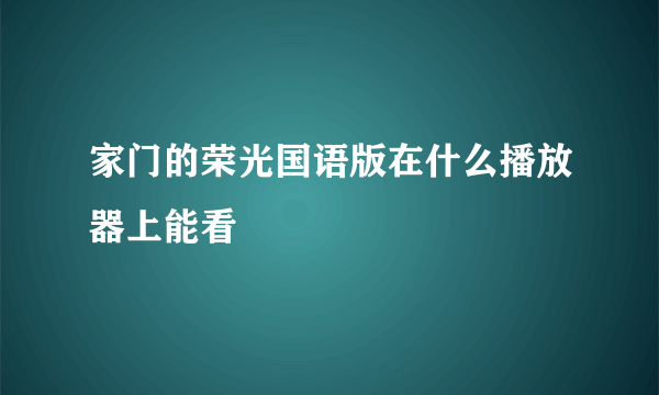 家门的荣光国语版在什么播放器上能看