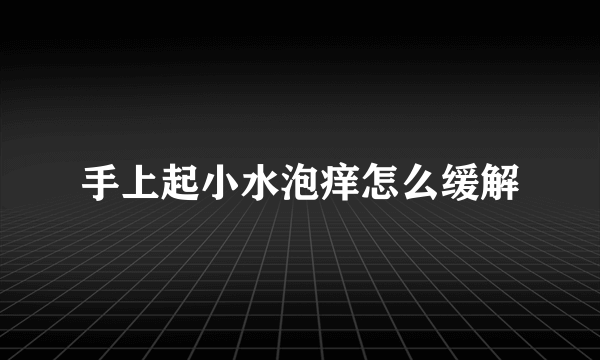 手上起小水泡痒怎么缓解