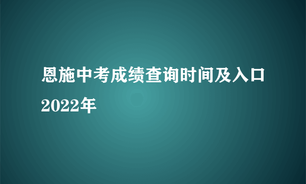 恩施中考成绩查询时间及入口2022年