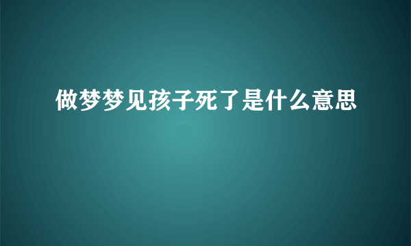 做梦梦见孩子死了是什么意思