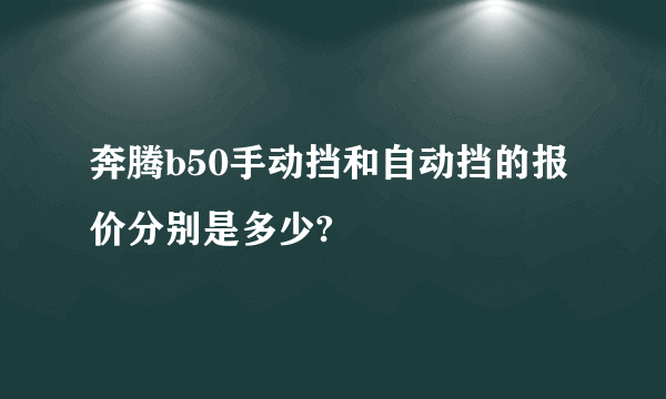 奔腾b50手动挡和自动挡的报价分别是多少?