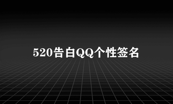 520告白QQ个性签名