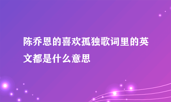 陈乔恩的喜欢孤独歌词里的英文都是什么意思