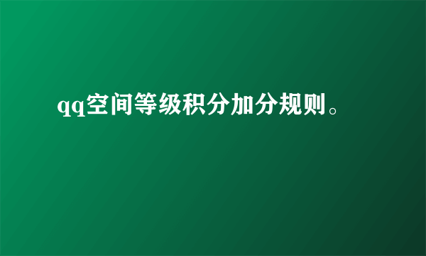 qq空间等级积分加分规则。