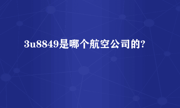 3u8849是哪个航空公司的?