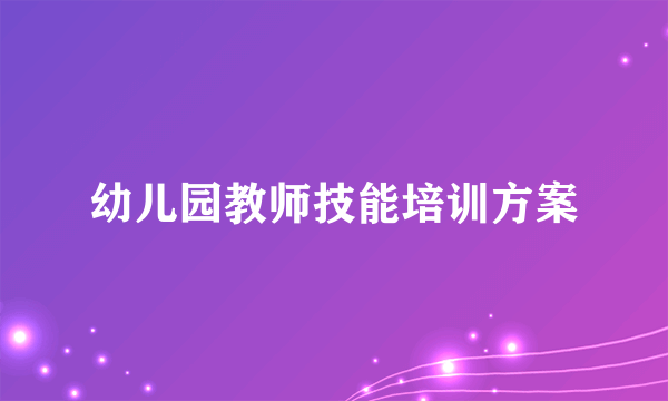 幼儿园教师技能培训方案