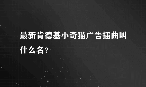 最新肯德基小奇猫广告插曲叫什么名？