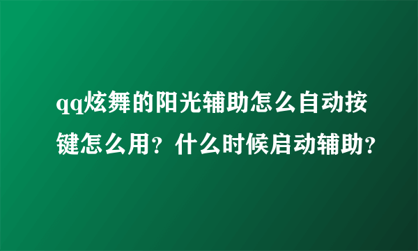 qq炫舞的阳光辅助怎么自动按键怎么用？什么时候启动辅助？