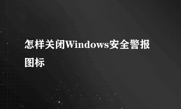 怎样关闭Windows安全警报图标