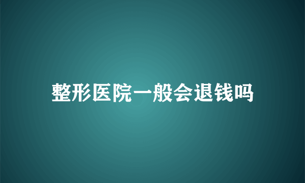 整形医院一般会退钱吗