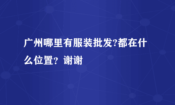 广州哪里有服装批发?都在什么位置？谢谢