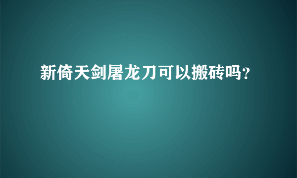 新倚天剑屠龙刀可以搬砖吗？