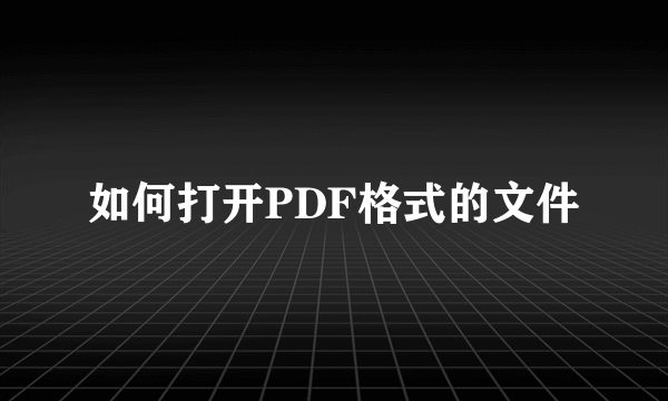 如何打开PDF格式的文件