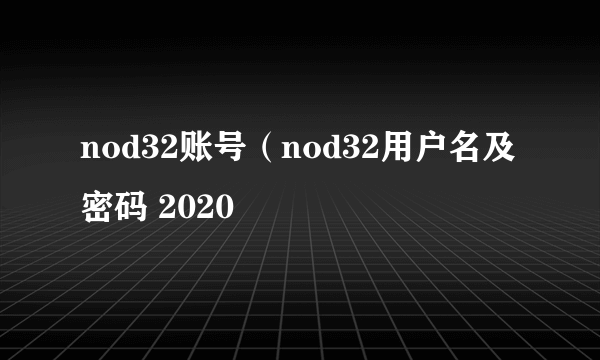 nod32账号（nod32用户名及密码 2020