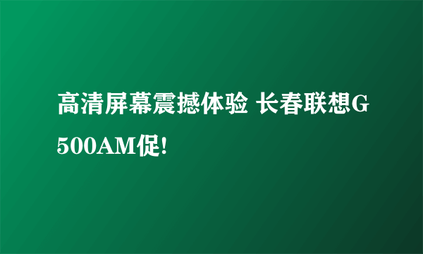 高清屏幕震撼体验 长春联想G500AM促!