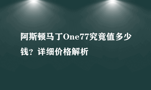 阿斯顿马丁One77究竟值多少钱？详细价格解析