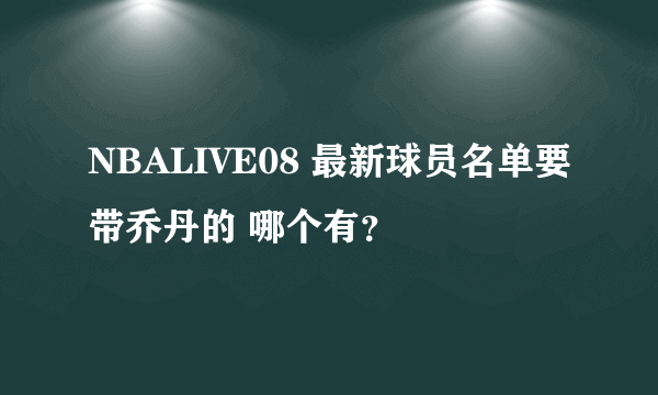 NBALIVE08 最新球员名单要带乔丹的 哪个有？