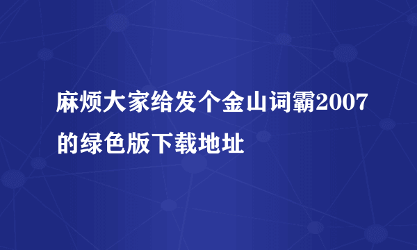 麻烦大家给发个金山词霸2007的绿色版下载地址