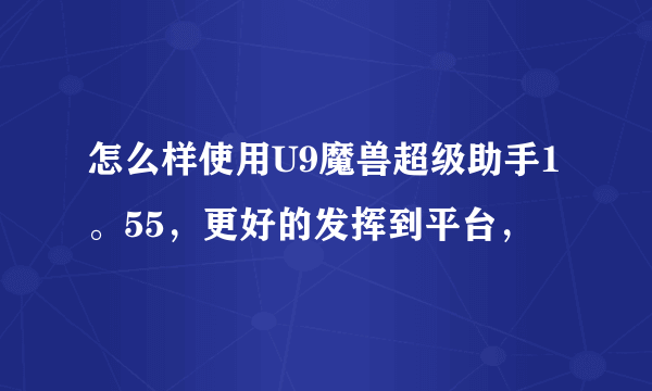 怎么样使用U9魔兽超级助手1。55，更好的发挥到平台，