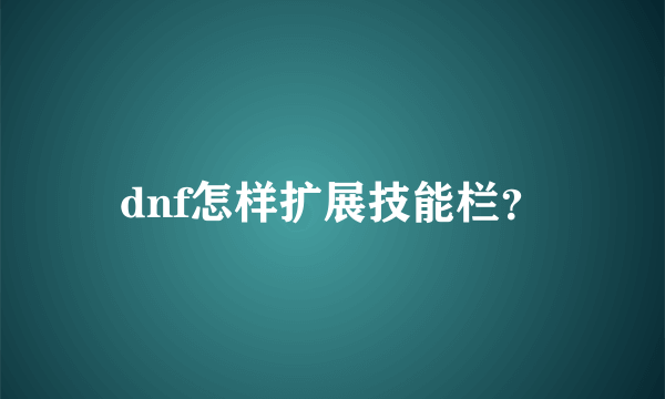 dnf怎样扩展技能栏？