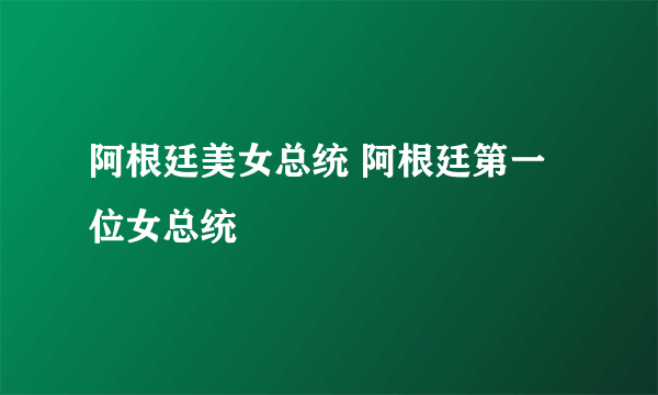 阿根廷美女总统 阿根廷第一位女总统