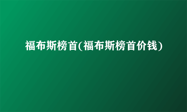 福布斯榜首(福布斯榜首价钱)