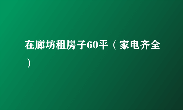 在廊坊租房子60平（家电齐全）