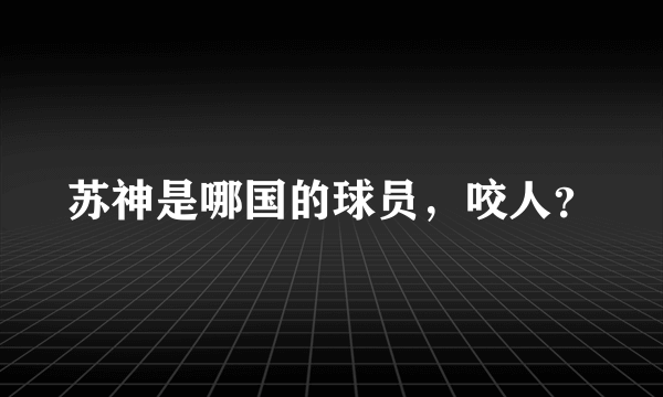 苏神是哪国的球员，咬人？