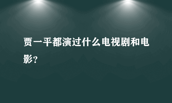 贾一平都演过什么电视剧和电影？