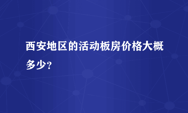 西安地区的活动板房价格大概多少？