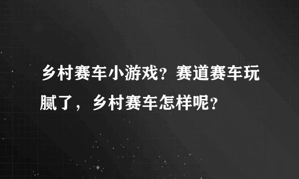 乡村赛车小游戏？赛道赛车玩腻了，乡村赛车怎样呢？