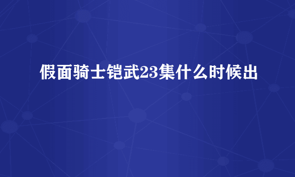 假面骑士铠武23集什么时候出