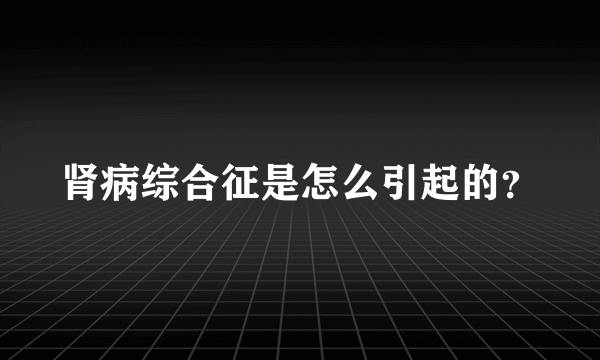 肾病综合征是怎么引起的？