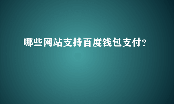 哪些网站支持百度钱包支付？