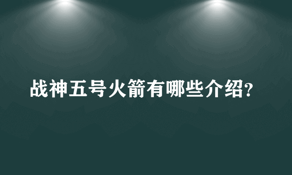 战神五号火箭有哪些介绍？